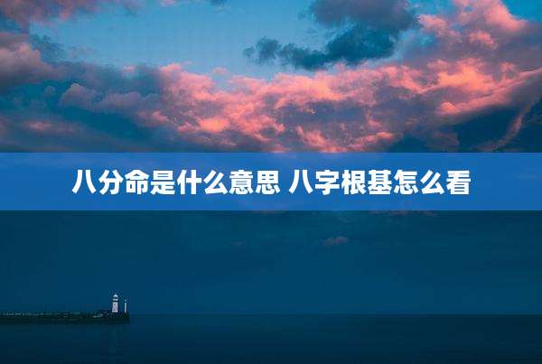 八分命是什么意思 八字根基怎么看