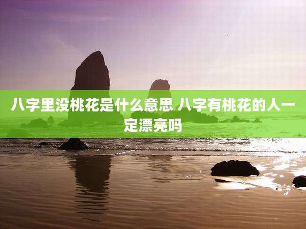 八字里没桃花是什么意思 八字有桃花的人一定漂亮吗