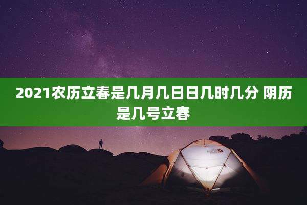 2021农历立春是几月几日日几时几分 阴历是几号立春