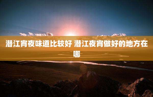 潜江宵夜味道比较好 潜江夜宵做好的地方在哪