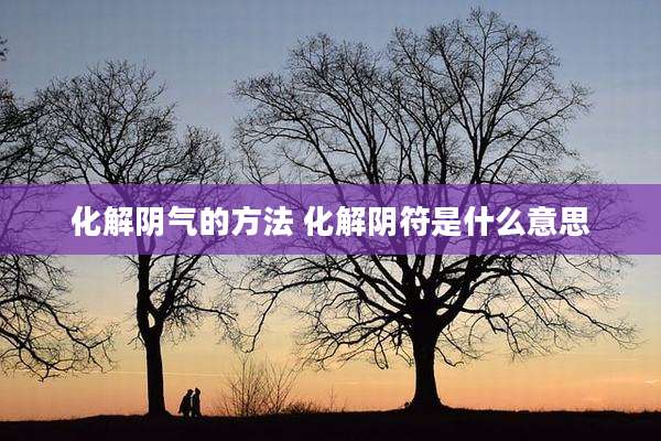 化解阴气的方法 化解阴符是什么意思