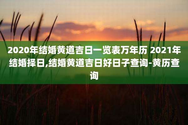 2020年结婚黄道吉日一览表万年历 2021年结婚择日,结婚黄道吉日好日子查询-黄历查询