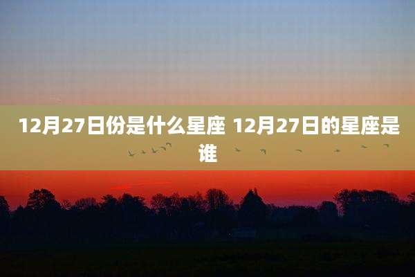 12月27日份是什么星座 12月27日的星座是谁