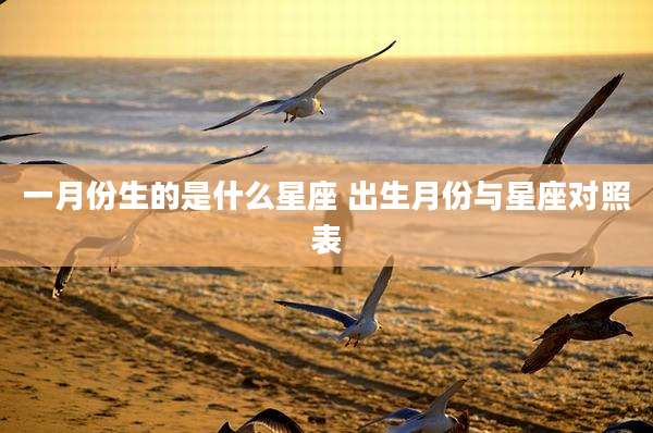 一月份生的是什么星座 出生月份与星座对照表