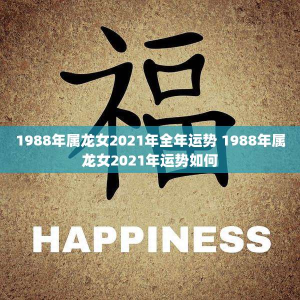 1988年属龙女2021年全年运势 1988年属龙女2021年运势如何