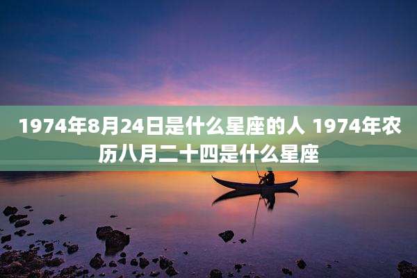 1974年8月24日是什么星座的人 1974年农历八月二十四是什么星座