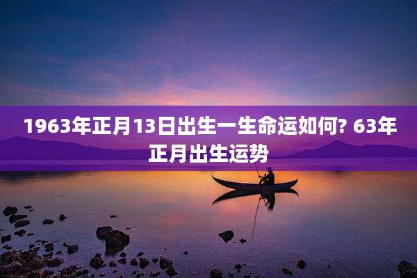 1963年正月13日出生一生命运如何? 63年正月出生运势