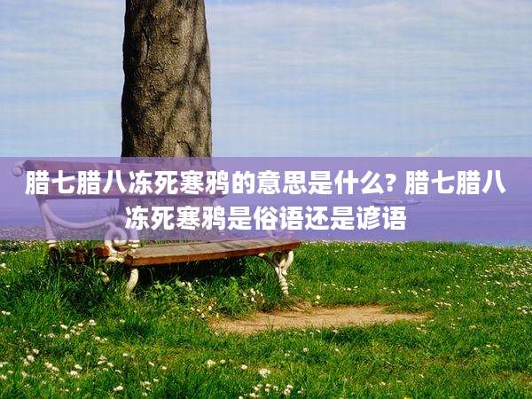 腊七腊八冻死寒鸦的意思是什么? 腊七腊八冻死寒鸦是俗语还是谚语