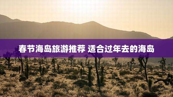 春节海岛旅游推荐 适合过年去的海岛