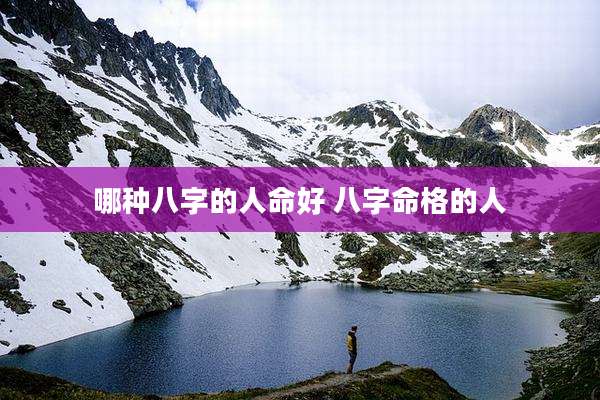 哪种八字的人命好 八字命格的人