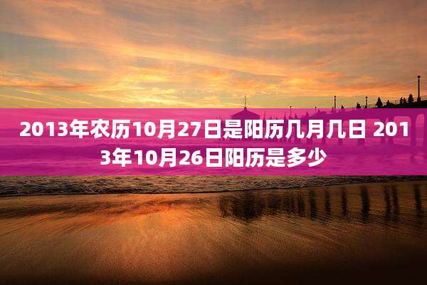 2013年农历10月27日是阳历几月几日 2013年10月26日阳历是多少