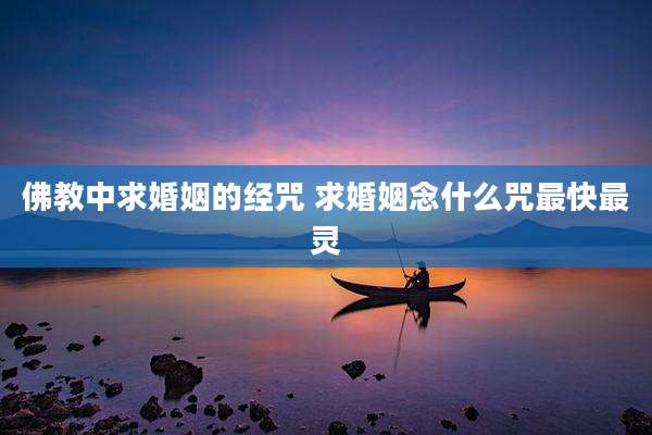 佛教中求婚姻的经咒 求婚姻念什么咒最快最灵