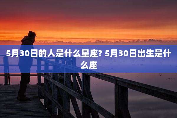 5月30日的人是什么星座? 5月30日出生是什么座