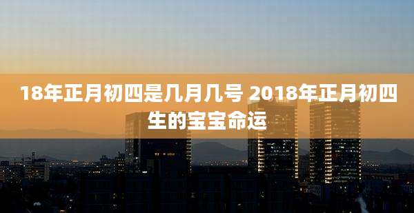 18年正月初四是几月几号 2018年正月初四生的宝宝命运