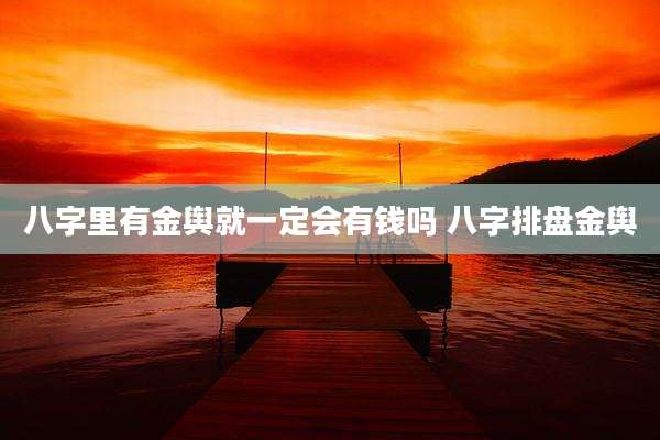 八字里有金舆就一定会有钱吗 八字排盘金舆