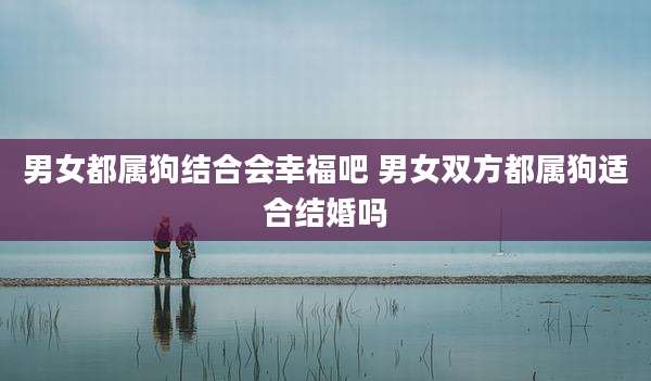 男女都属狗结合会幸福吧 男女双方都属狗适合结婚吗