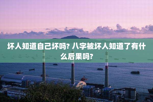 坏人知道自己坏吗? 八字被坏人知道了有什么后果吗?