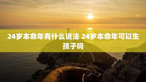 24岁本命年有什么说法 24岁本命年可以生孩子吗