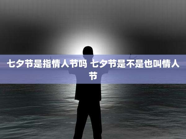 七夕节是指情人节吗 七夕节是不是也叫情人节