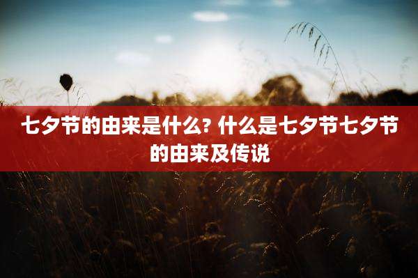 七夕节的由来是什么? 什么是七夕节七夕节的由来及传说