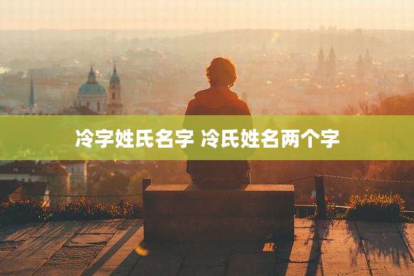 冷字姓氏名字 冷氏姓名两个字