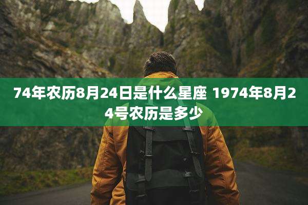 74年农历8月24日是什么星座 1974年8月24号农历是多少
