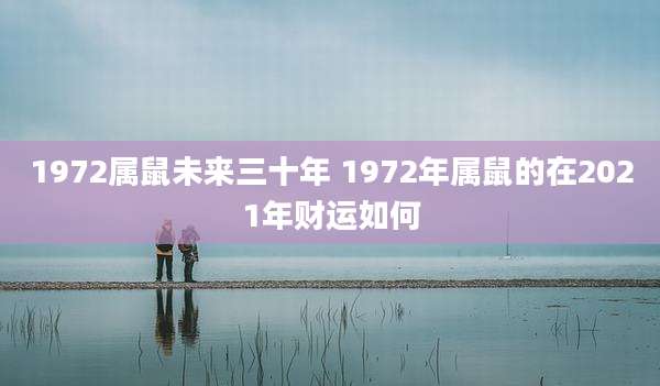 1972属鼠未来三十年 1972年属鼠的在2021年财运如何