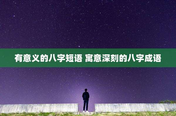 有意义的八字短语 寓意深刻的八字成语