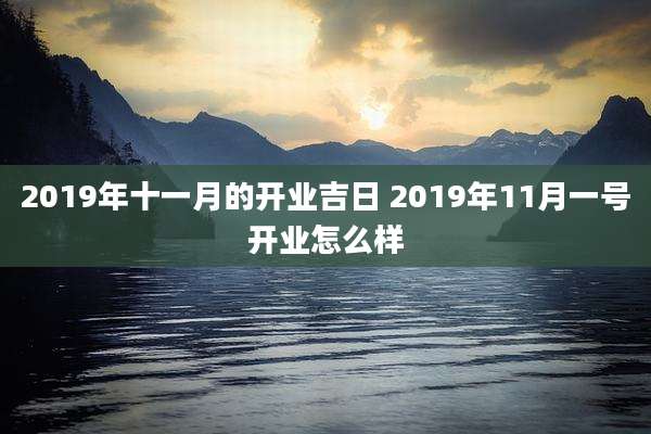 2019年十一月的开业吉日 2019年11月一号开业怎么样