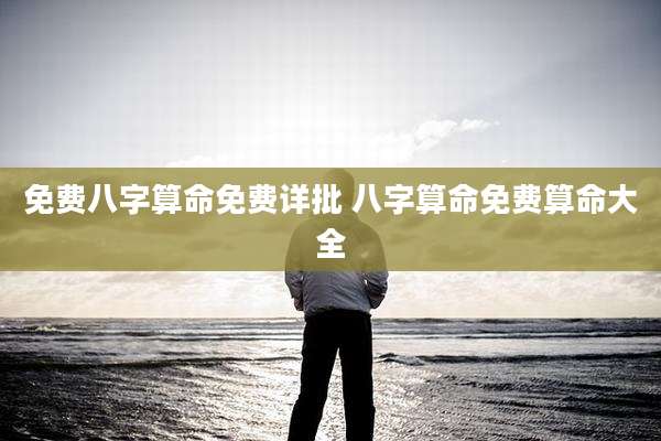免费八字算命免费详批 八字算命免费算命大全
