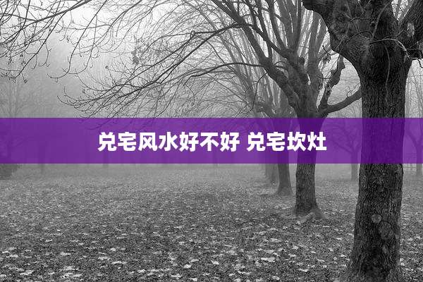 兑宅风水好不好 兑宅坎灶