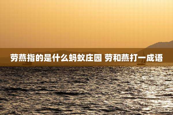 劳燕指的是什么蚂蚁庄园 劳和燕打一成语