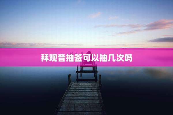 拜观音抽签可以抽几次吗