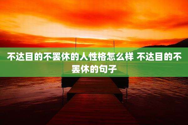 不达目的不罢休的人性格怎么样 不达目的不罢休的句子