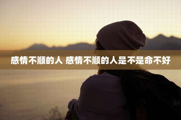 感情不顺的人 感情不顺的人是不是命不好