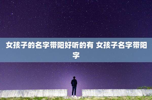 女孩子的名字带阳好听的有 女孩子名字带阳字