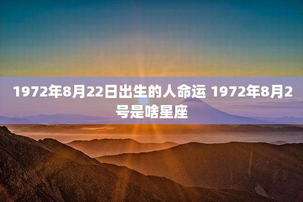 1972年8月22日出生的人命运 1972年8月2号是啥星座