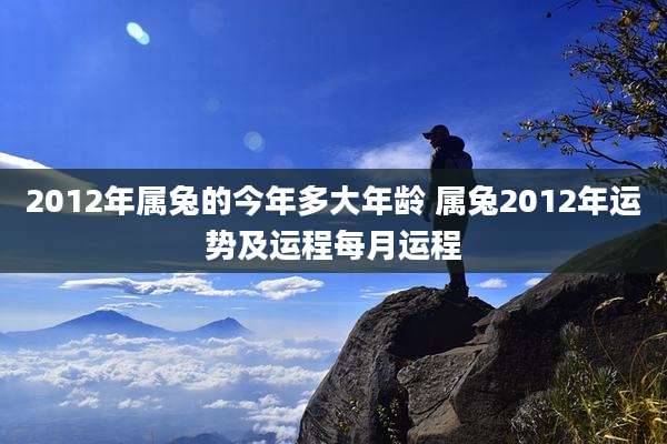 2012年属兔的今年多大年龄 属兔2012年运势及运程每月运程