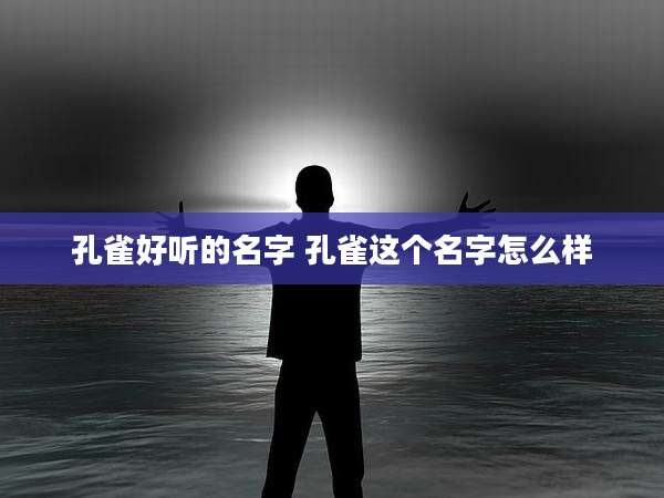 孔雀好听的名字 孔雀这个名字怎么样
