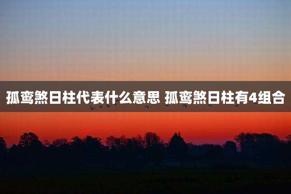 孤鸾煞日柱代表什么意思 孤鸾煞日柱有4组合