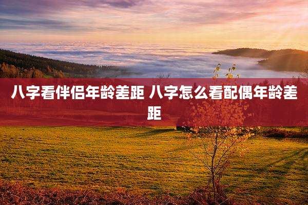 八字看伴侣年龄差距 八字怎么看配偶年龄差距