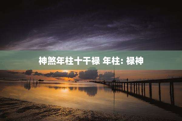 神煞年柱十干禄 年柱: 禄神