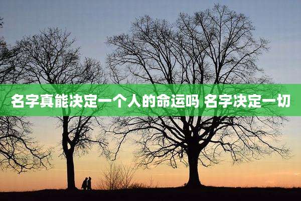 名字真能决定一个人的命运吗 名字决定一切