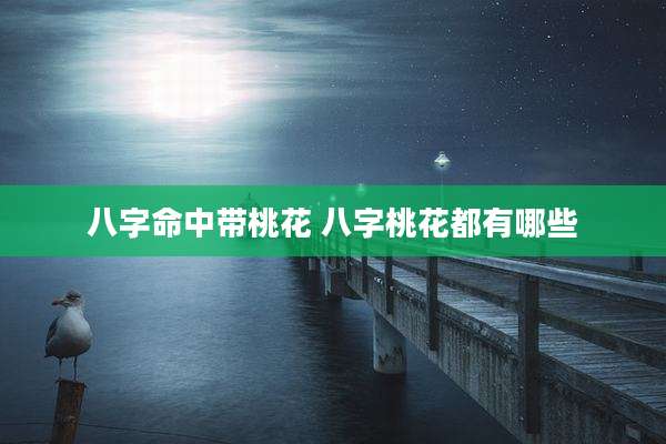 八字命中带桃花 八字桃花都有哪些