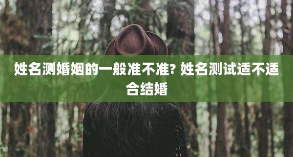 姓名测婚姻的一般准不准? 姓名测试适不适合结婚