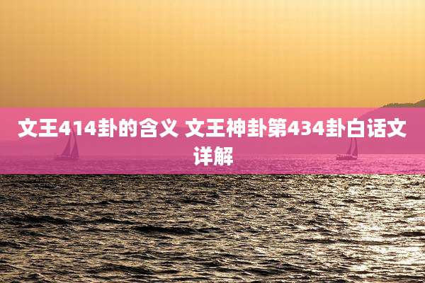 文王414卦的含义 文王神卦第434卦白话文详解
