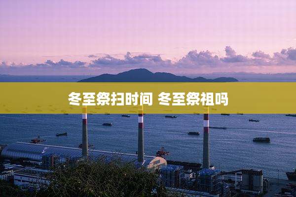 冬至祭扫时间 冬至祭祖吗