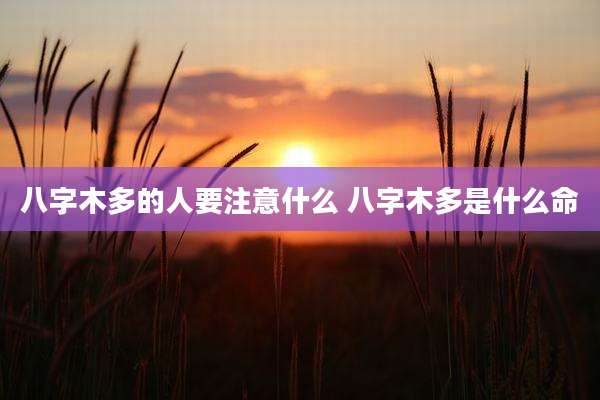 八字木多的人要注意什么 八字木多是什么命