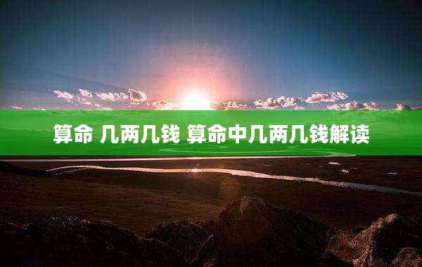 算命 几两几钱 算命中几两几钱解读