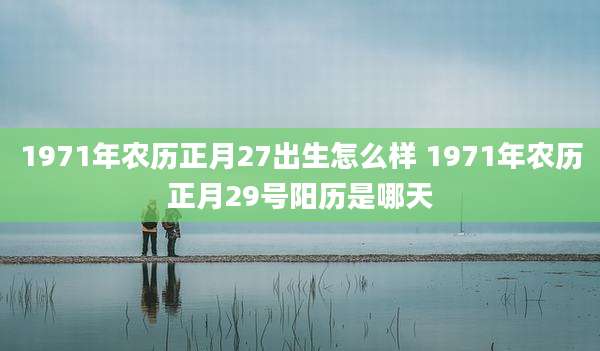 1971年农历正月27出生怎么样 1971年农历正月29号阳历是哪天